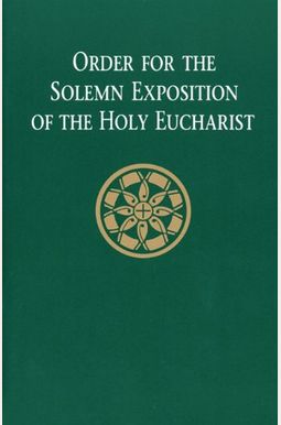 Order For The Solemn Exposition Of The Holy Eucharist: Presider's Edition Order For The Solemn Exposition Of The Holy Eucharist: Presider's Edition