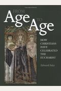From Age To Age: How Christians Have Celebrated The Eucharist, Revised And Expanded Edition