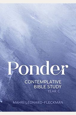 Ponder: Contemplative Bible Study For Year C Ponder: Contemplative Bible Study For Year C