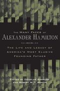 The Many Faces Of Alexander Hamilton: The Life And Legacy Of America's Most Elusive Founding Father