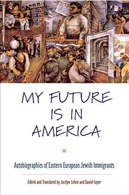 My Future Is In America: Autobiographies Of Eastern European Jewish Immigrants My Future Is In America: Autobiographies Of Eastern European Jewish Immigrants