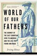 World Of Our Fathers: The Journey Of The East European Jews To America And The Life They Found And Made