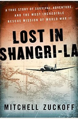 Lost In Shangri-La: A True Story Of Survival, Adventure, And The Most Incredible Rescue Mission Of World War Ii Lost In Shangri-La: A True Story Of Survival, Adventure, And The Most Incredible Rescue Mission Of World War Ii