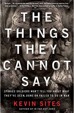 The Things They Cannot Say: Stories Soldiers Won't Tell You About What They've Seen, Done, Or Failed To Do In War The Things They Cannot Say: Stories Soldiers Won't Tell You About What They've Seen, Done, Or Failed To Do In War