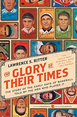 The Glory Of Their Times: The Story Of The Early Days Of Baseball Told By The Men Who Played It The Glory Of Their Times: The Story Of The Early Days Of Baseball Told By The Men Who Played It