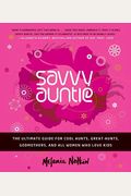 Savvy Auntie: The Ultimate Guide For Cool Aunts, Great-Aunts, Godmothers, And All Women Who Love Kids