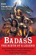 Badass: The Birth Of A Legend: Spine-Crushing Tales Of The Most Merciless Gods, Monsters, Heroes, Villains, And Mythical Creatures Ever Envisioned