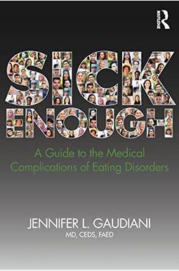 Sick Enough: A Guide to the Medical Complications of Eating Disorders Sick Enough: A Guide to the Medical Complications of Eating Disorders