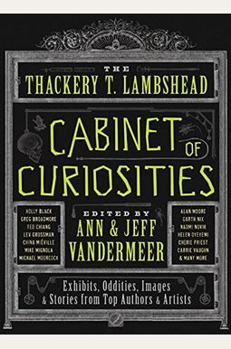 The Thackery T. Lambshead Cabinet Of Curiosities: Exhibits, Oddities, Images, And Stories From Top Authors And Artists The Thackery T. Lambshead Cabinet Of Curiosities: Exhibits, Oddities, Images, And Stories From Top Authors And Artists