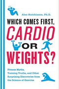 Which Comes First, Cardio Or Weights?: Fitness Myths, Training Truths, And Other Surprising Discoveries From The Science Of Exercise