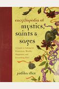 Encyclopedia Of Mystics, Saints & Sages: A Guide To Asking For Protection, Wealth, Happiness, And Everything Else!