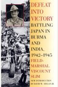 Defeat Into Victory: Battling Japan In Burma And India, 1942-1945
