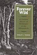 Forever Wild: A Cultural History Of Wilderness In The Adirondacks