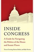Inside Congress: A Guide For Navigating The Politics Of The House And Senate Floors