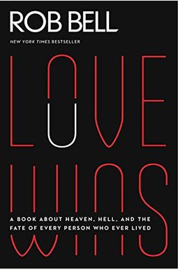 Love Wins: A Book about Heaven, Hell, and the Fate of Every Person Who Ever Lived Love Wins: A Book about Heaven, Hell, and the Fate of Every Person Who Ever Lived