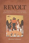 Revolt: An Archaeological History Of Pueblo Resistance And Revitalization In 17th Century New Mexico