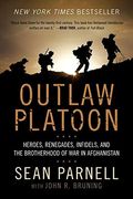 Outlaw Platoon: Heroes, Renegades, Infidels, And The Brotherhood Of War In Afghanistan