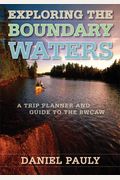Exploring The Boundary Waters: A Trip Planner And Guide To The Bwcaw