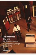 The Interface: Ibm And The Transformation Of Corporate Design, 1945-1976