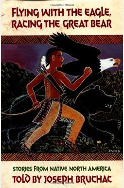 Flying With The Eagle, Racing The Great Bear: Stories From Native North America Flying With The Eagle, Racing The Great Bear: Stories From Native North America