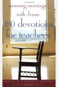 Morning Meetings With Jesus: 180 Devotions For Teachers