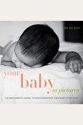 Your Baby in Pictures: The New Parents' Guide to Photographing Your Baby's First Year