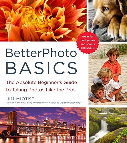 BetterPhoto Basics: The Absolute Beginner's Guide to Taking Photos Like a Pro