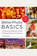 Betterphoto Basics: The Absolute Beginner's Guide To Taking Photos Like A Pro