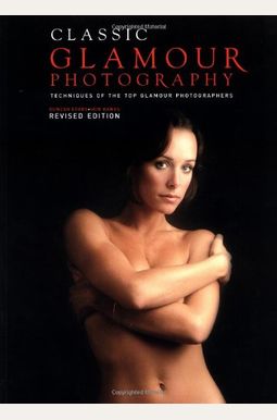 Classic Glamour Photography: Techniques of the Top Glamour Photographers Classic Glamour Photography: Techniques of the Top Glamour Photographers