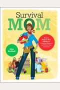 Survival Mom: How To Prepare Your Family For Everyday Disasters And Worst-Case Scenarios