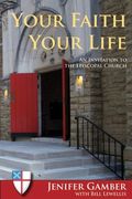 Your Faith, Your Life: An Invitation To The Episcopal Church, Revised Edition