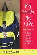 My Faith, My Life, Revised Edition: A Teen's Guide To The Episcopal Church