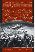 Where Death And Glory Meet: Colonel Robert Gould Shaw And The 54th Massachusetts Infantry