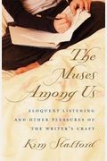 The Muses Among Us: Eloquent Listening And Other Pleasures Of The Writer's Craft