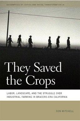 They Saved The Crops: Labor, Landscape, And The Struggle Over Industrial Farming In Bracero-Era California They Saved The Crops: Labor, Landscape, And The Struggle Over Industrial Farming In Bracero-Era California
