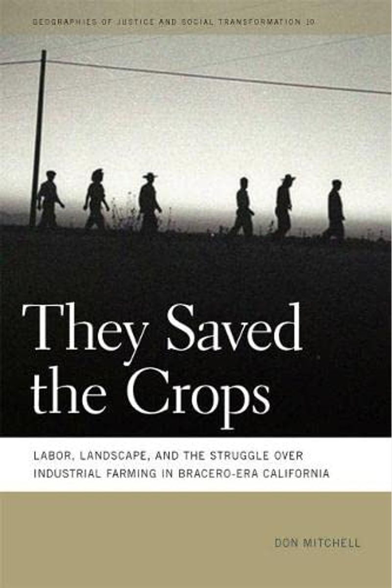 They Saved The Crops: Labor, Landscape, And The Struggle Over Industrial Farming In Bracero-Era California