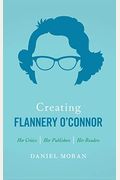 Creating Flannery O'connor: Her Critics, Her Publishers, Her Readers