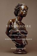 VéNus Noire: Black Women And Colonial Fantasies In Nineteenth-Century France