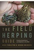 The Field Herping Guide: Finding Amphibians And Reptiles In The Wild