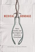 Medical Bondage: Race, Gender, And The Origins Of American Gynecology