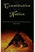 The Constitution And The Nation: The Civil War And American Constitutionalism, 1830-1890