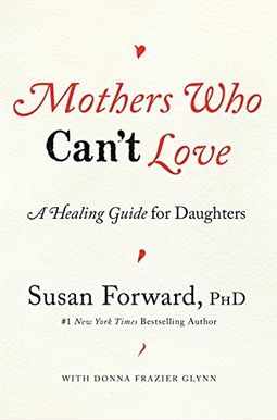Mothers Who Can't Love: A Healing Guide For Daughters Mothers Who Can't Love: A Healing Guide For Daughters