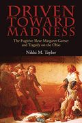 Driven Toward Madness: The Fugitive Slave Margaret Garner And Tragedy On The Ohio