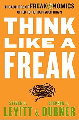 Think Like A Freak: The Authors Of Freakonomics Offer To Retrain Your Brain Think Like A Freak: The Authors Of Freakonomics Offer To Retrain Your Brain