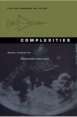 Complexities: Social Studies Of Knowledge Practices Complexities: Social Studies Of Knowledge Practices