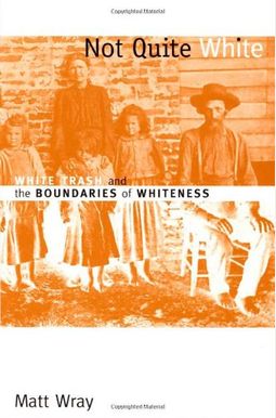 Not Quite White: White Trash And The Boundaries Of Whiteness Not Quite White: White Trash And The Boundaries Of Whiteness
