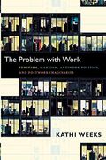 The Problem With Work: Feminism, Marxism, Antiwork Politics, And Postwork Imaginaries
