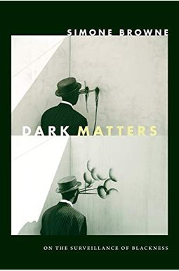 Dark Matters: On The Surveillance Of Blackness Dark Matters: On The Surveillance Of Blackness