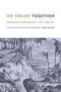 We Dream Together: Dominican Independence, Haiti, And The Fight For Caribbean Freedom