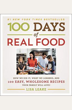 100 Days Of Real Food: How We Did It, What We Learned, And 100 Easy, Wholesome Recipes Your Family Will Love 100 Days Of Real Food: How We Did It, What We Learned, And 100 Easy, Wholesome Recipes Your Family Will Love